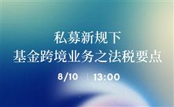 邀请函丨线下“私募新规下的基金跨境业务之法税要点”讲座（8月10日）